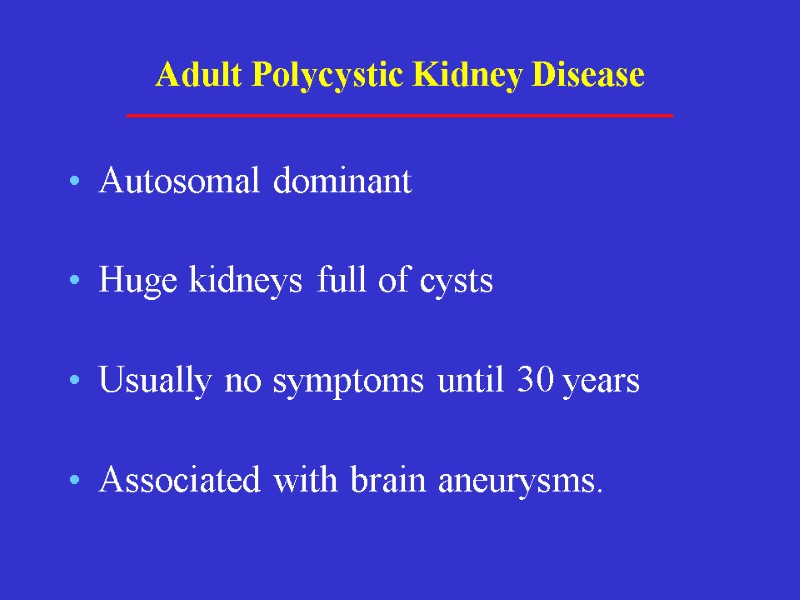 Adult Polycystic Kidney Disease Autosomal dominant Huge kidneys full of cysts Usually no symptoms